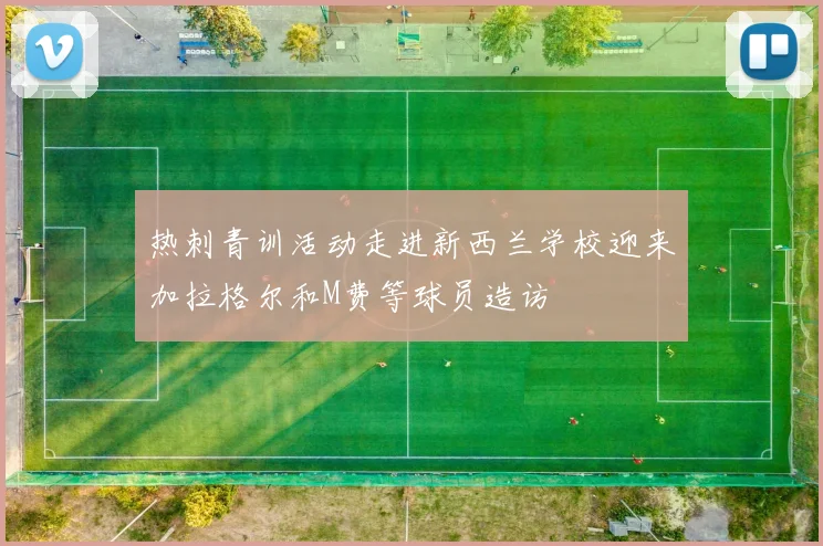 热刺青训活动走进新西兰学校迎来加拉格尔和M费等球员造访