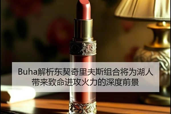 Buha解析东契奇里夫斯组合将为湖人带来致命进攻火力的深度前景