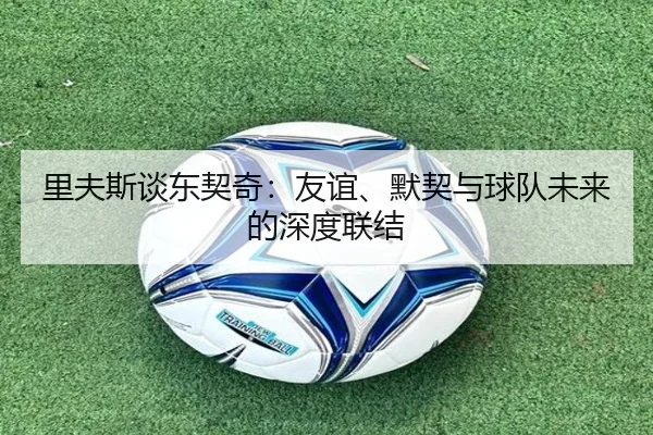 里夫斯谈东契奇：友谊、默契与球队未来的深度联结